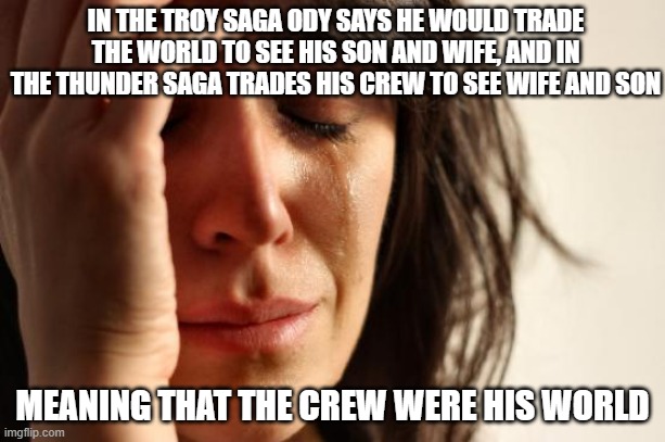 First World Problems | IN THE TROY SAGA ODY SAYS HE WOULD TRADE THE WORLD TO SEE HIS SON AND WIFE, AND IN THE THUNDER SAGA TRADES HIS CREW TO SEE WIFE AND SON; MEANING THAT THE CREW WERE HIS WORLD | image tagged in memes,first world problems | made w/ Imgflip meme maker