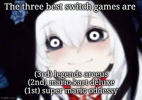 This is just opinion | The three best switch games are; (3rd) legends arceus
(2nd) mario kart deluxe
(1st) super mario oddessy | image tagged in jeff the killer ai | made w/ Imgflip meme maker