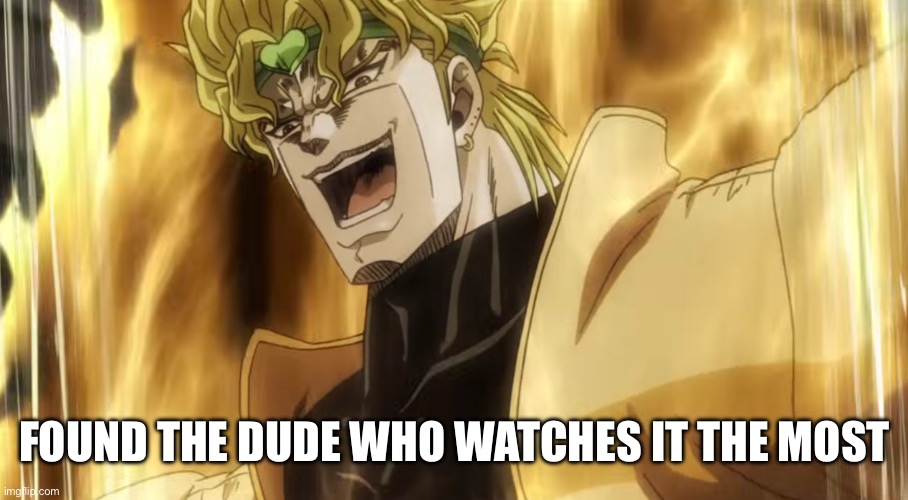 Dio laughing | FOUND THE DUDE WHO WATCHES IT THE MOST | image tagged in dio laughing | made w/ Imgflip meme maker