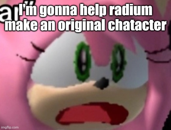 D: | I'm gonna help radium make an original chatacter | image tagged in d | made w/ Imgflip meme maker