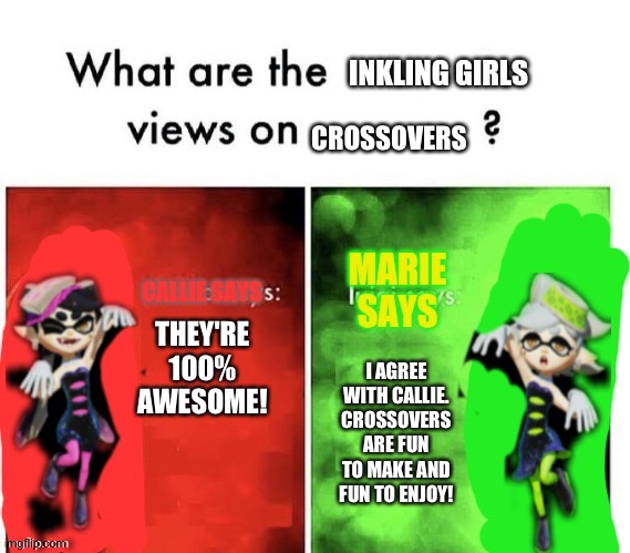 Even the Inkling girls love crossovers | CROSSOVERS; THEY'RE 100% AWESOME! I AGREE WITH CALLIE. CROSSOVERS ARE FUN TO MAKE AND FUN TO ENJOY! | image tagged in callie and marie's views on | made w/ Imgflip meme maker