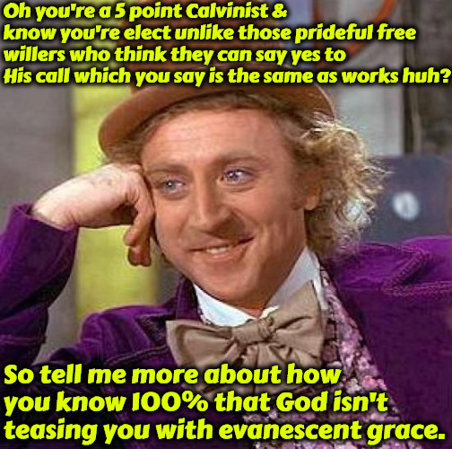 Self Righteousness much? | Oh you're a 5 point Calvinist & know you're elect unlike those prideful free willers who think they can say yes to His call which you say is the same as works huh? So tell me more about how you know 100% that God isn't teasing you with evanescent grace. | image tagged in memes,calvinism,reformed theology,arminian,self righteous,heresy | made w/ Imgflip meme maker