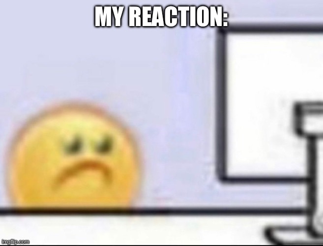 Zad | MY REACTION: | image tagged in zad | made w/ Imgflip meme maker