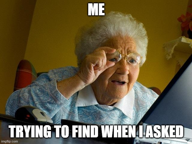 I didn't ask | ME; TRYING TO FIND WHEN I ASKED | image tagged in memes,grandma finds the internet | made w/ Imgflip meme maker