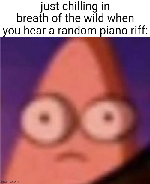 sometimes i dream about the guardian theme | just chilling in breath of the wild when you hear a random piano riff: | image tagged in eyes wide patrick | made w/ Imgflip meme maker