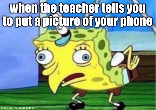 Mocking Spongebob Meme | when the teacher tells you to put a picture of your phone | image tagged in memes,mocking spongebob | made w/ Imgflip meme maker