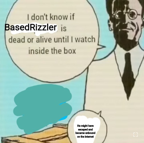 Thebestverse lore | BasedRizzler; He might have escaped and became unbound on the internet | image tagged in i don't know if ____ is dead or alive | made w/ Imgflip meme maker