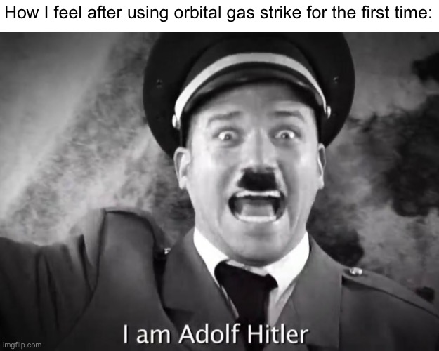 No offense btw | How I feel after using orbital gas strike for the first time: | image tagged in i am adolf hitler | made w/ Imgflip meme maker