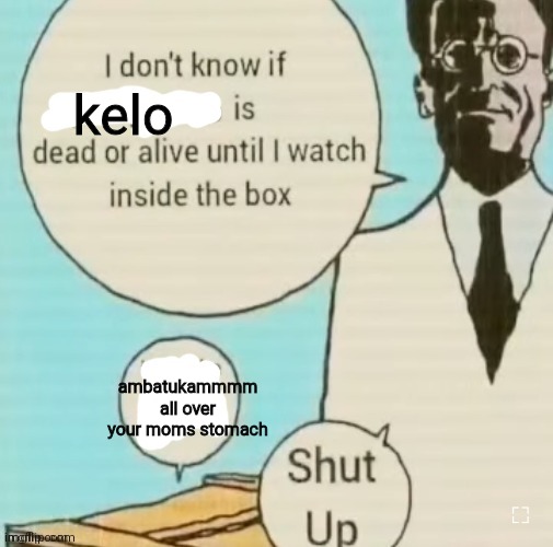 kelokelo no kelo | kelo; ambatukammmm all over your moms stomach | image tagged in i don't know if ____ is dead or alive | made w/ Imgflip meme maker