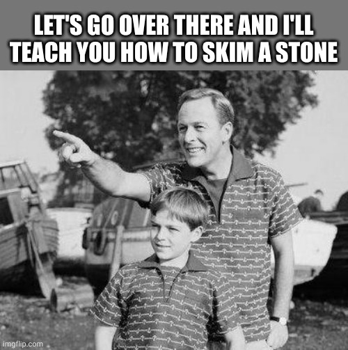 Look Son Meme | LET'S GO OVER THERE AND I'LL TEACH YOU HOW TO SKIM A STONE | image tagged in memes,look son | made w/ Imgflip meme maker