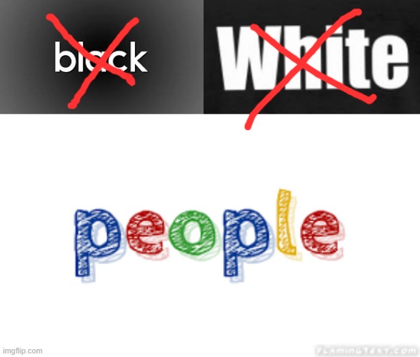 Maybe if we stop using the words "black" and "white" in front of people lol | image tagged in black,white,people,racism | made w/ Imgflip meme maker