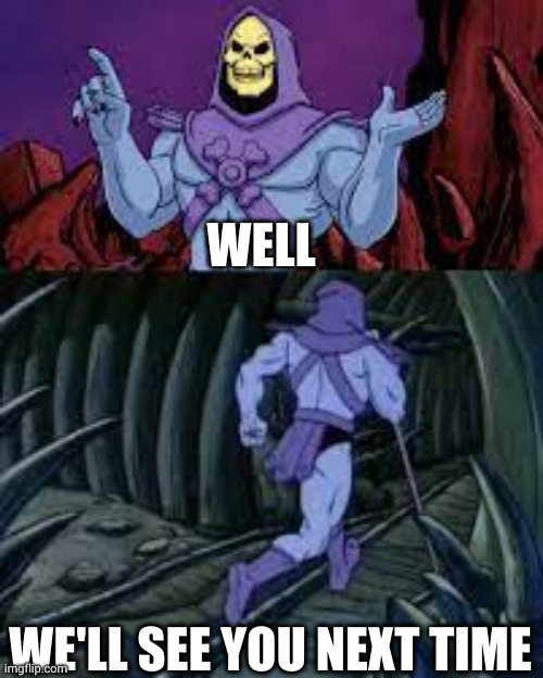 skeletor until next time | WELL WE'LL SEE YOU NEXT TIME | image tagged in skeletor until next time | made w/ Imgflip meme maker