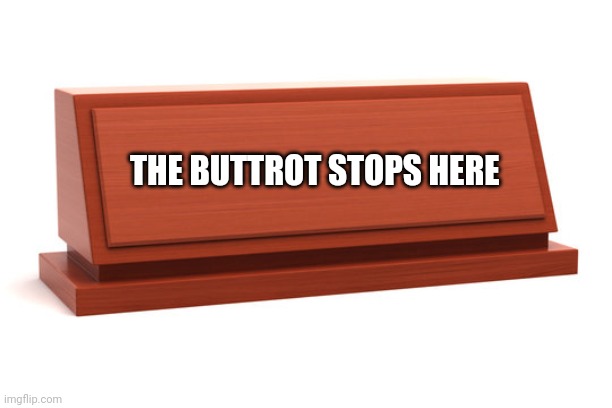 Buttrot stops here | THE BUTTROT STOPS HERE | image tagged in funny memes | made w/ Imgflip meme maker