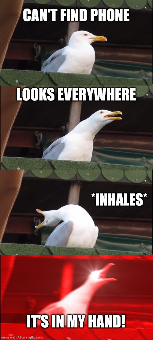 ai meme | CAN'T FIND PHONE; LOOKS EVERYWHERE; *INHALES*; IT'S IN MY HAND! | image tagged in memes,inhaling seagull | made w/ Imgflip meme maker