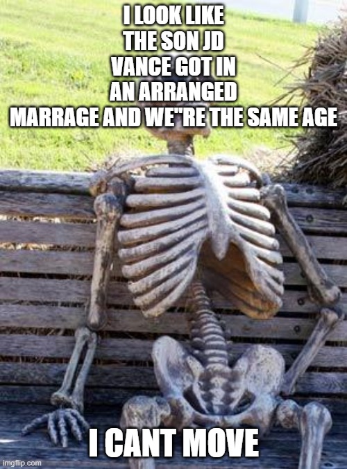 Waiting Skeleton Meme | I LOOK LIKE THE SON JD VANCE GOT IN AN ARRANGED MARRAGE AND WE"RE THE SAME AGE; I CANT MOVE | image tagged in memes,waiting skeleton | made w/ Imgflip meme maker