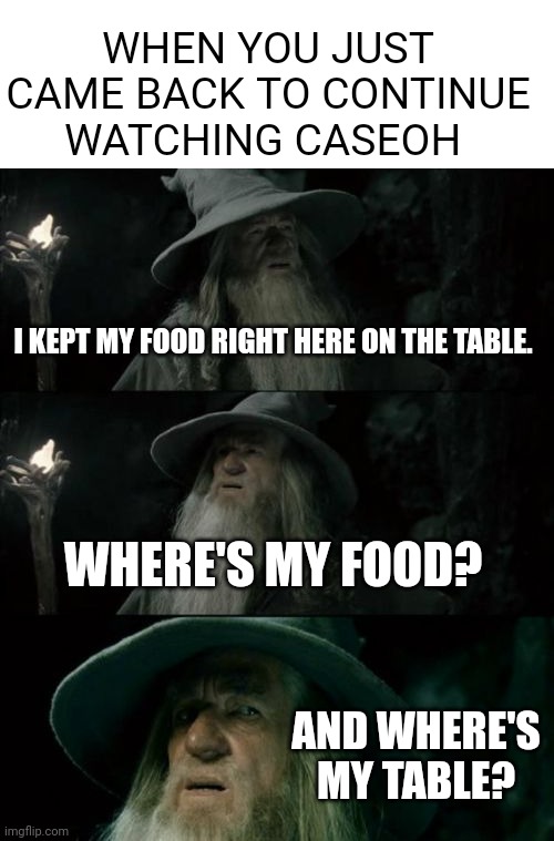 My food was here | WHEN YOU JUST CAME BACK TO CONTINUE WATCHING CASEOH; I KEPT MY FOOD RIGHT HERE ON THE TABLE. WHERE'S MY FOOD? AND WHERE'S MY TABLE? | image tagged in memes,confused gandalf | made w/ Imgflip meme maker