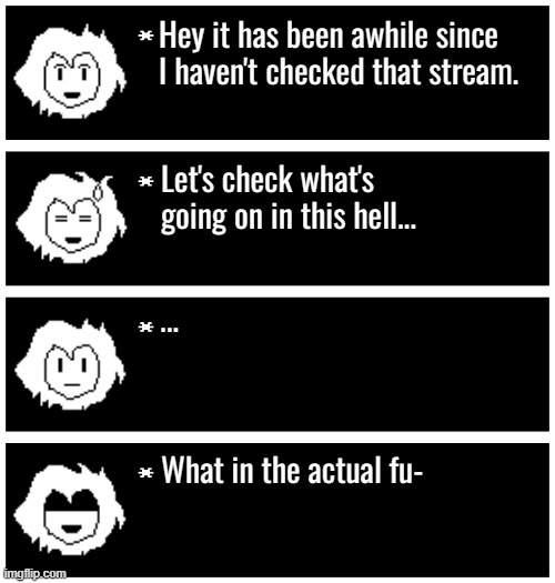 1 mod removed, 2 dramas, someone becoming neutral, Lord getting roasted,F-35B hitting a milestone, AND ON THE EXACT WEEK I'M OFF | Hey it has been awhile since I haven't checked that stream. Let's check what's going on in this hell... ... What in the actual fu- | image tagged in 4 undertale textboxes | made w/ Imgflip meme maker