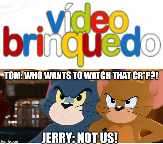 Tom and Jerry dislike Vídeo Brinquedo | TOM: WHO WANTS TO WATCH THAT CR*P?! JERRY: NOT US! | image tagged in tom and jerry | made w/ Imgflip meme maker