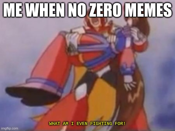 Me when no megaman memes | ME WHEN NO ZERO MEMES; WHAT AM I EVEN FIGHTING FOR! | image tagged in what am i fighting for | made w/ Imgflip meme maker