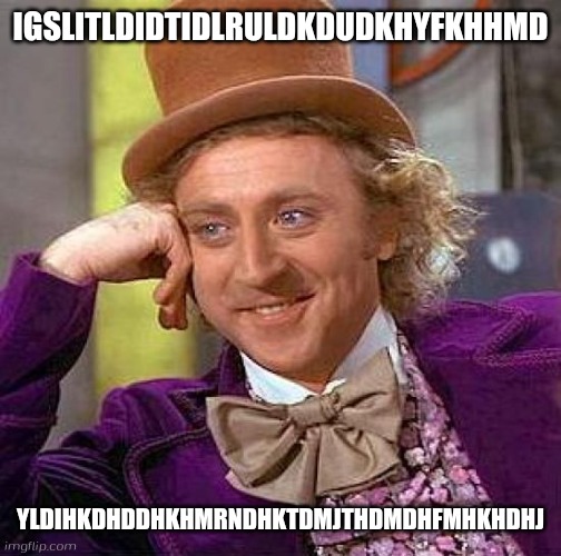 Creepy Condescending Wonka | IGSLITLDIDTIDLRULDKDUDKHYFKHHMD; YLDIHKDHDDHKHMRNDHKTDMJTHDMDHFMHKHDHJ | image tagged in memes,creepy condescending wonka | made w/ Imgflip meme maker