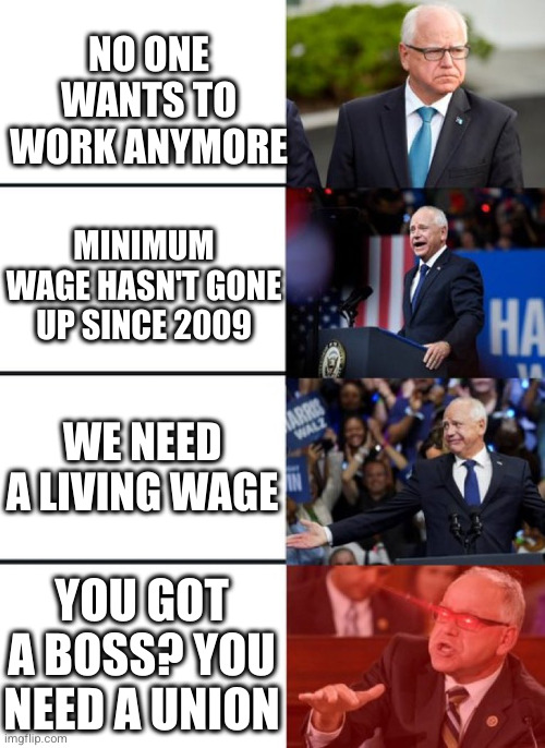 Walz Awakening | NO ONE WANTS TO WORK ANYMORE; MINIMUM WAGE HASN'T GONE UP SINCE 2009; WE NEED A LIVING WAGE; YOU GOT A BOSS? YOU NEED A UNION | image tagged in union,living wage,walz | made w/ Imgflip meme maker