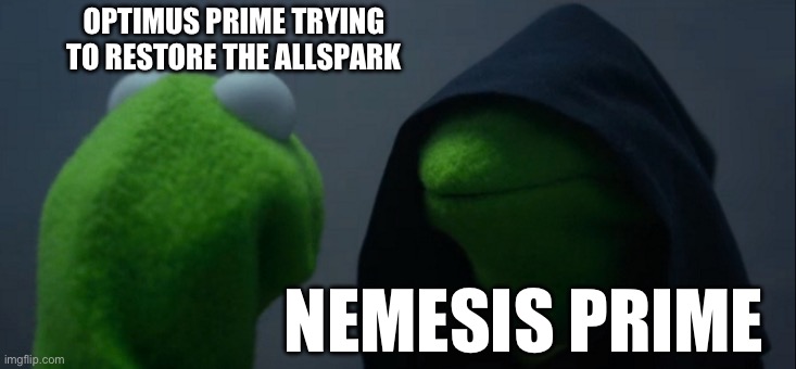 WFC Kingdom Finale be like: | OPTIMUS PRIME TRYING TO RESTORE THE ALLSPARK; NEMESIS PRIME | image tagged in memes,evil kermit | made w/ Imgflip meme maker