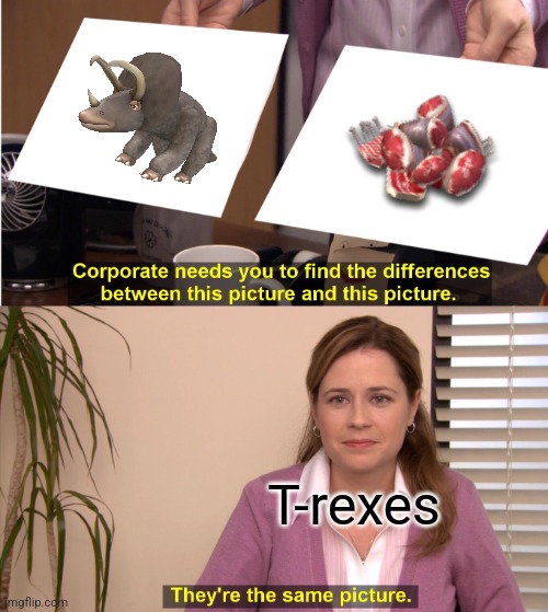 T-Rexes are at the top of the food chain and hunt in no packs other than youngling-parent cooperation. | T-rexes | image tagged in memes,they're the same picture,t-rex,dinosaur,meat,food | made w/ Imgflip meme maker