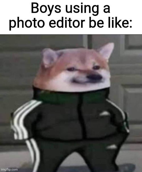 Slav doge | Boys using a photo editor be like: | image tagged in slav doge,boys vs girls,photoshop,so true,funny | made w/ Imgflip meme maker