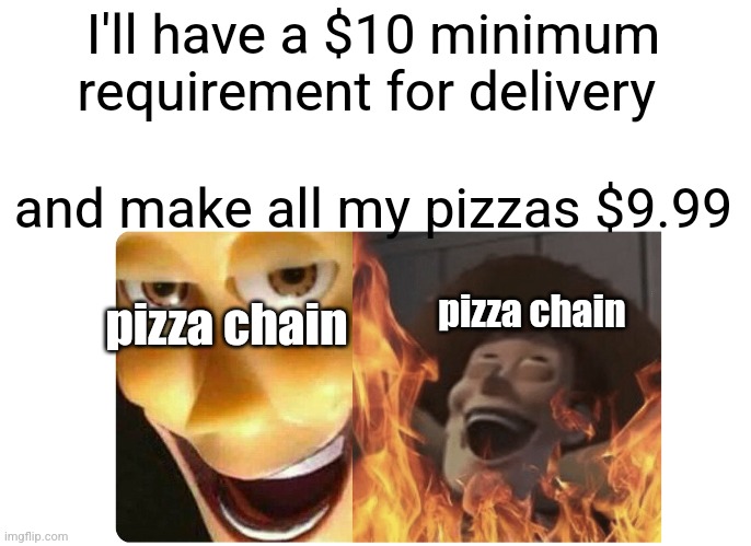 pizza pizaa | I'll have a $10 minimum requirement for delivery; and make all my pizzas $9.99; pizza chain; pizza chain | image tagged in satanic woody,pizza,evil | made w/ Imgflip meme maker