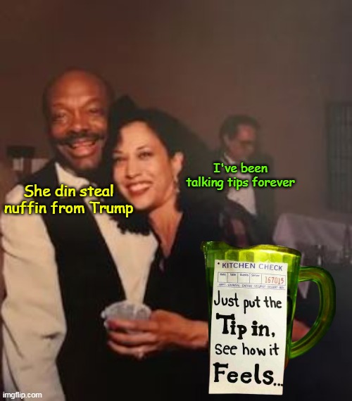 Kammy has always had a very Liberal Tip policy | I've been talking tips forever; She din steal nuffin from Trump | image tagged in kamala tips meme | made w/ Imgflip meme maker