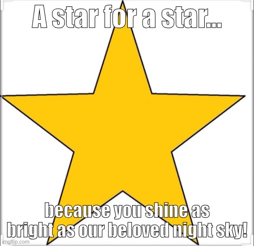 The star is you. | A star for a star... because you shine as bright as our beloved night sky! | image tagged in wholesome star template | made w/ Imgflip meme maker