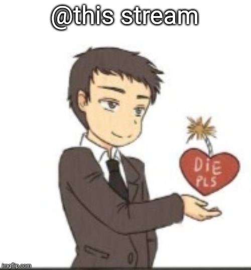 Die pls | @this stream | image tagged in die pls | made w/ Imgflip meme maker