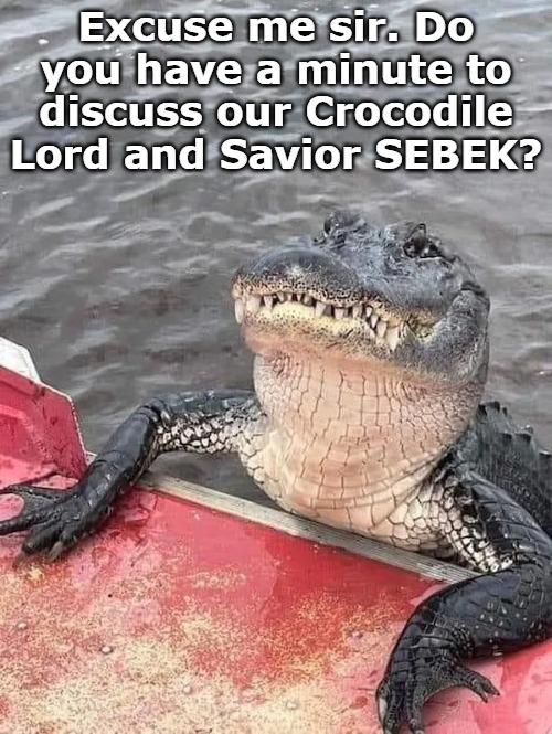 Excuse me sir. Do you have a minute to discuss our Crocodile Lord and Savior SEBEK? | image tagged in be saved | made w/ Imgflip meme maker