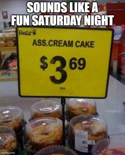 Special Cake | SOUNDS LIKE A FUN SATURDAY NIGHT | image tagged in sex jokes | made w/ Imgflip meme maker