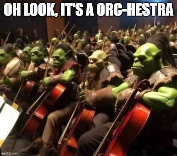 Orc Music | OH LOOK, IT'S A ORC-HESTRA | image tagged in puns,music | made w/ Imgflip meme maker