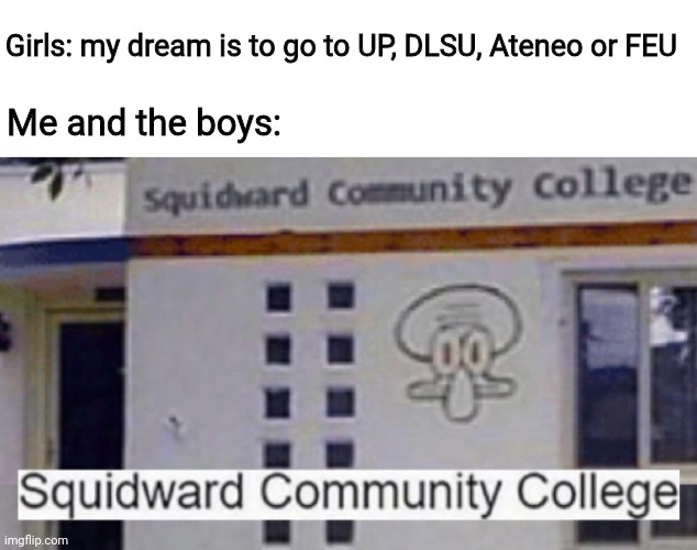 Squidward community college | Girls: my dream is to go to UP, DLSU, Ateneo or FEU; Me and the boys: | image tagged in squidward community college,boys vs girls,me and the boys,so true,funny | made w/ Imgflip meme maker