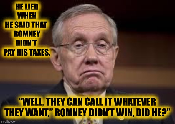 Wake up Harry Reid | HE LIED WHEN
HE SAID THAT 
ROMNEY DIDN’T 
PAY HIS TAXES. “WELL, THEY CAN CALL IT WHATEVER THEY WANT,” ROMNEY DIDN’T WIN, DID HE?” | image tagged in wake up harry reid | made w/ Imgflip meme maker