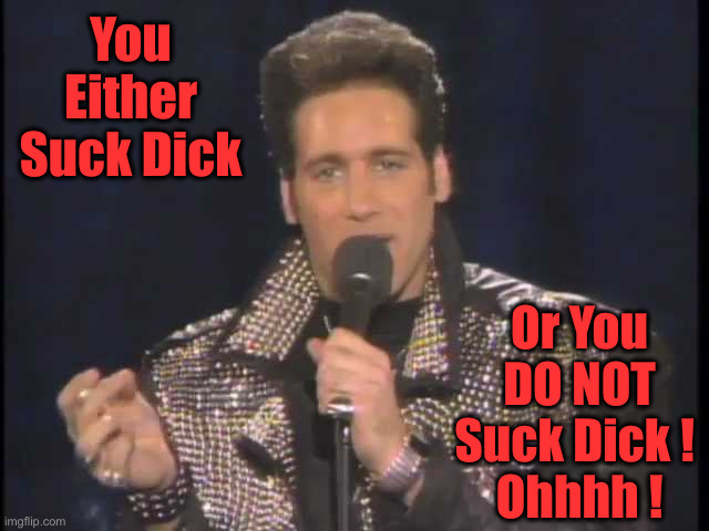 Andrew Dice Clay | You Either Suck Dick Or You DO NOT Suck Dick ! 
Ohhhh ! | image tagged in andrew dice clay | made w/ Imgflip meme maker