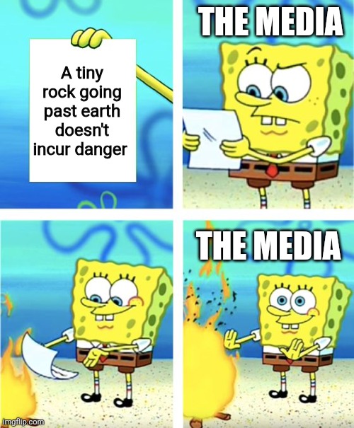 Spongebob Burning Paper | THE MEDIA; A tiny rock going past earth doesn't incur danger; THE MEDIA | image tagged in spongebob burning paper | made w/ Imgflip meme maker