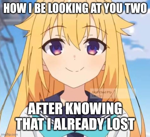 Shikanokonokonokokoshitantan | HOW I BE LOOKING AT YOU TWO; AFTER KNOWING THAT I ALREADY LOST | image tagged in smile | made w/ Imgflip meme maker