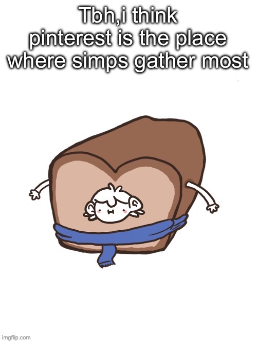 Sherloaf | Tbh,i think pinterest is the place where simps gather most | image tagged in sherloaf | made w/ Imgflip meme maker