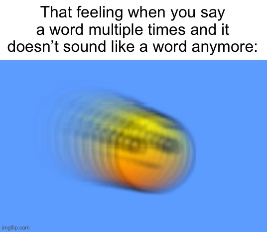 Pure confusion | That feeling when you say a word multiple times and it doesn’t sound like a word anymore: | image tagged in funny memes,memes,funny,relatable,relatable memes,fun | made w/ Imgflip meme maker