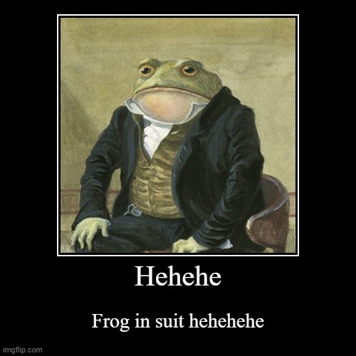 frog in suit | Hehehe | Frog in suit hehehehe | image tagged in funny,demotivationals,wait a second this is wholesome content | made w/ Imgflip demotivational maker