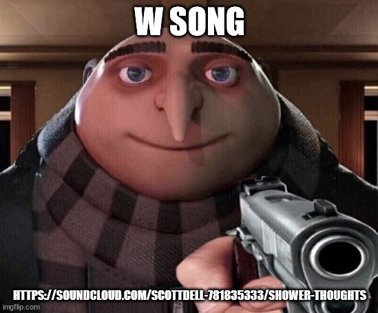 Gru Gun | W SONG; HTTPS://SOUNDCLOUD.COM/SCOTTDELL-781835333/SHOWER-THOUGHTS | image tagged in gru gun | made w/ Imgflip meme maker