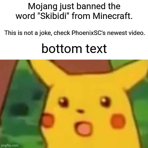 Mojang is epic | Mojang just banned the word "Skibidi" from Minecraft. This is not a joke, check PhoenixSC's newest video. bottom text | image tagged in memes,surprised pikachu,minecraft,skibidi toilet sucks | made w/ Imgflip meme maker