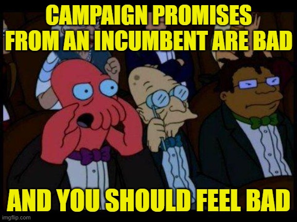 Incumbents are Politically Appropriating Contenders | CAMPAIGN PROMISES FROM AN INCUMBENT ARE BAD; AND YOU SHOULD FEEL BAD | image tagged in memes,you should feel bad zoidberg | made w/ Imgflip meme maker