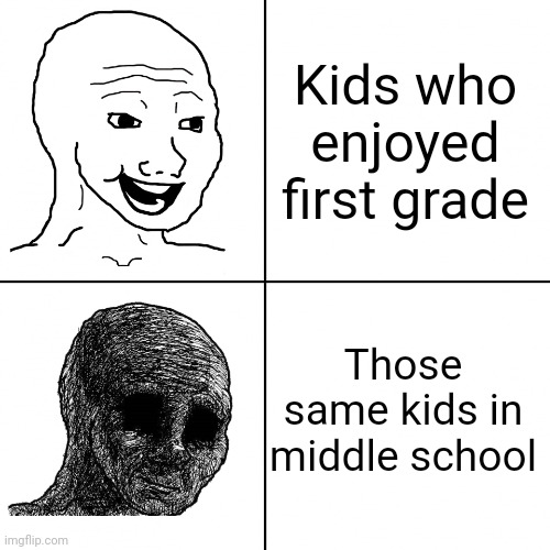 Middle School | Kids who enjoyed first grade; Those same kids in middle school | image tagged in happy wojak vs depressed wojak | made w/ Imgflip meme maker