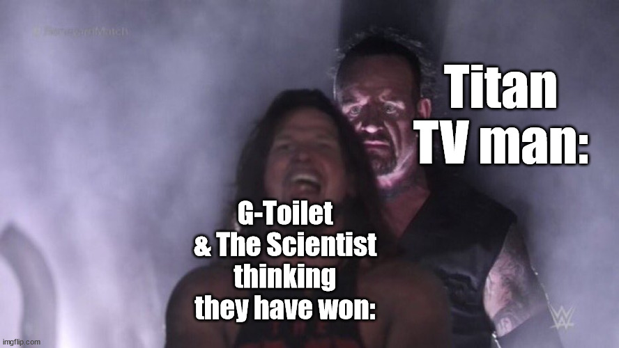 skibidi meme 4 | Titan TV man:; G-Toilet & The Scientist thinking they have won: | image tagged in aj styles undertaker,skibidi toilet,skibidi | made w/ Imgflip meme maker