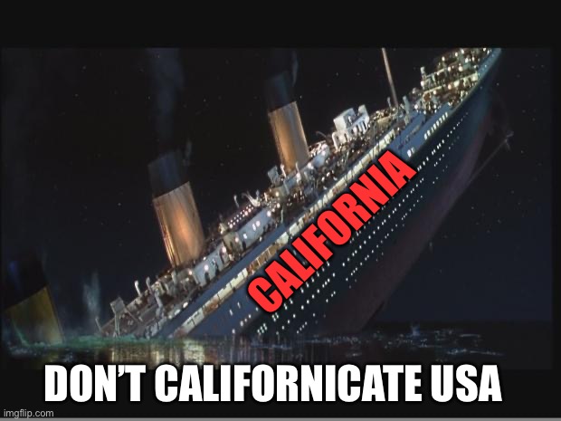 Titanic Sinking | CALIFORNIA DON’T CALIFORNICATE USA | image tagged in titanic sinking | made w/ Imgflip meme maker