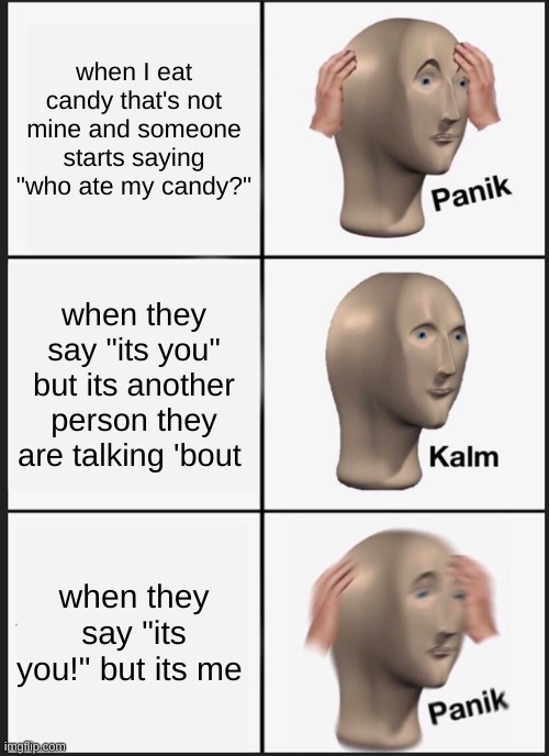 Panik Kalm Panik | when I eat candy that's not mine and someone starts saying "who ate my candy?"; when they say "its you" but its another person they are talking 'bout; when they say "its you!" but its me | image tagged in memes,panik kalm panik,haha | made w/ Imgflip meme maker